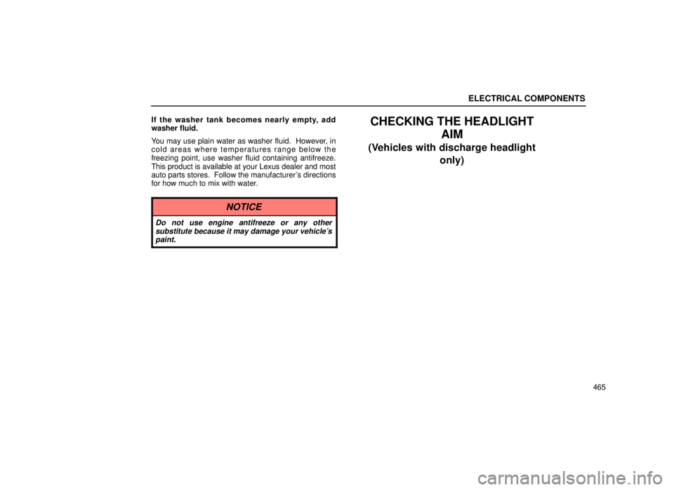 lexus LS400 2000  Engine / LEXUS 2000 LS400  (OM50533U) Owners Guide ELECTRICAL COMPONENTS
465
If the washer tank becomes nearly empty, add
washer fluid.
You may use plain water as washer fluid.  However, in
cold areas where temperatures range below the
freezing point,