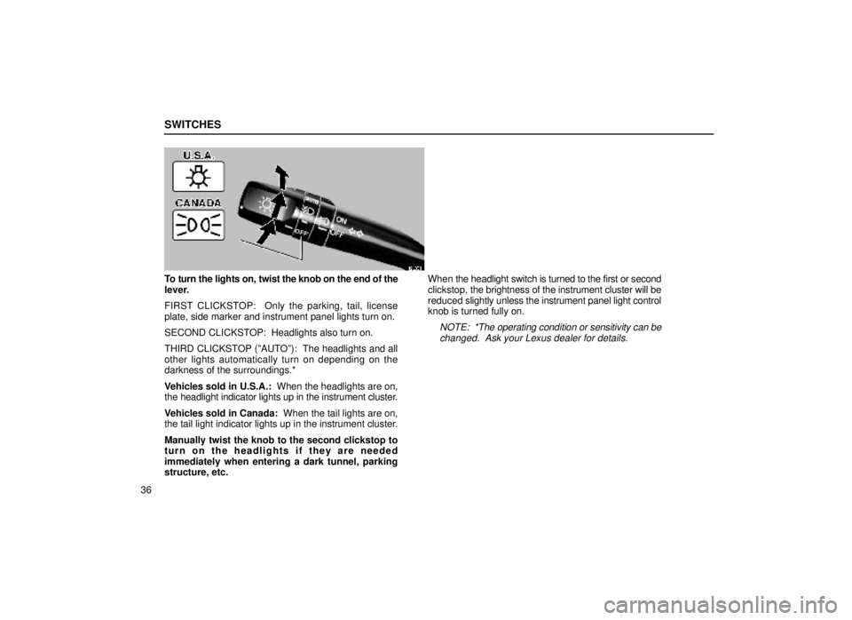 lexus LS400 2000  Engine / LEXUS 2000 LS400  (OM50533U) Workshop Manual SWITCHES
36
12L001
To turn the lights on, twist the knob on the end of the
lever.
FIRST CLICKSTOP:  Only the parking, tail, license
plate, side marker and instrument panel lights turn on.
SECOND CLICK