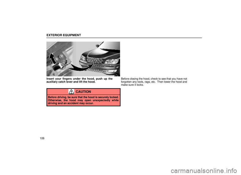 lexus LS400 1999  Comfort Adjustment / LEXUS 1999 LS400 OWNERS MANUAL (OM50514U) EXTERIOR EQUIPMENT
106
15L002-4
Insert your fingers under the hood, push up the
auxiliary catch lever and lift the hood.Before 
closing the hood, check to see that you have not
forgotten any tools, ra