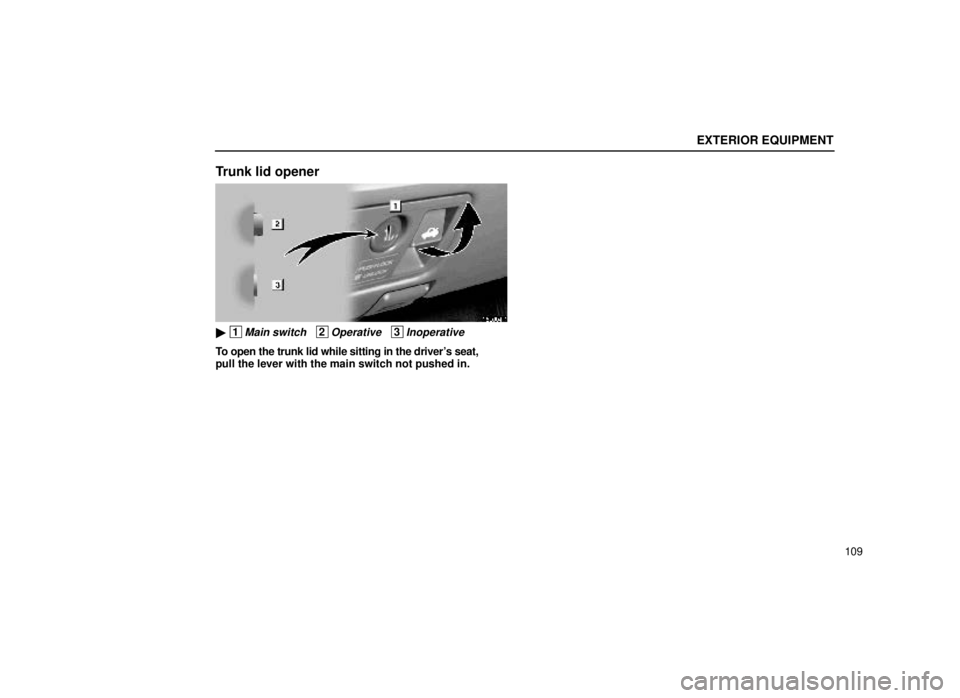 lexus LS400 1999  Comfort Adjustment / LEXUS 1999 LS400 OWNERS MANUAL (OM50514U) EXTERIOR EQUIPMENT
109
Trunk lid opener
15L004-1
 1Main switch   2Operative   3Inoperative
To open the trunk lid while sitting in the drivers seat,
pull the lever with the main switch not pushed in.