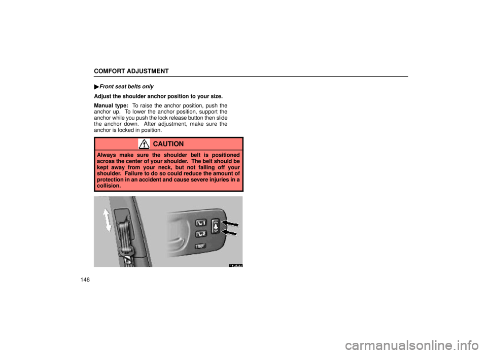 lexus LS400 1999  Comfort Adjustment / LEXUS 1999 LS400 OWNERS MANUAL (OM50514U) COMFORT ADJUSTMENT
146
Front seat belts only
Adjust the shoulder anchor position to your size.
Manual type:  To raise the anchor position, push the
anchor up.  To lower the anchor position, support t
