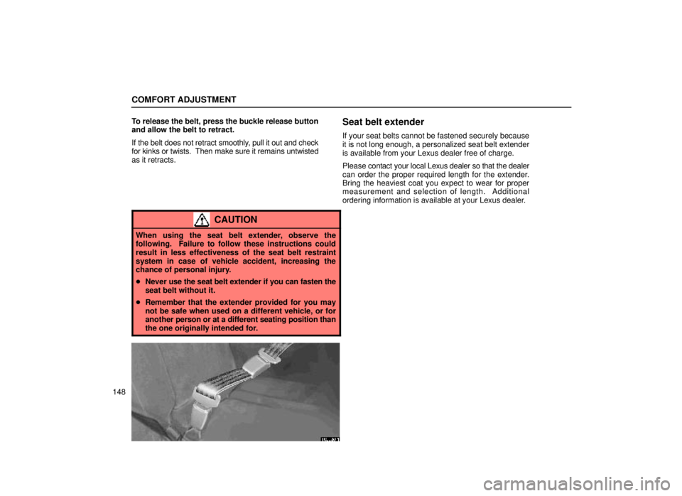 lexus LS400 1999  Comfort Adjustment / LEXUS 1999 LS400 OWNERS MANUAL (OM50514U) COMFORT ADJUSTMENT
148To release the belt, press the buckle release button
and allow the belt to retract.
If the belt does not retract smoothly, pull it out and check
for kinks or twists.  Then make s