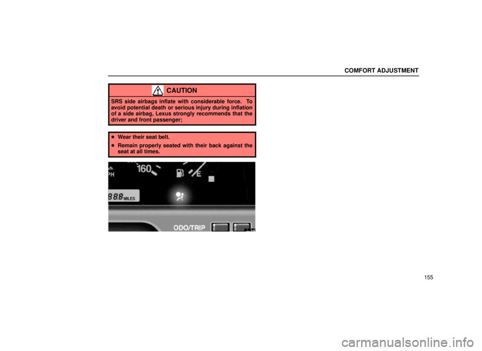 lexus LS400 1999  Comfort Adjustment / LEXUS 1999 LS400 OWNERS MANUAL (OM50514U) COMFORT ADJUSTMENT
155
CAUTION
SRS side airbags inflate with considerable force.  To
avoid potential death or serious injury during inflation
of a side airbag, Lexus strongly recommends that the
drive