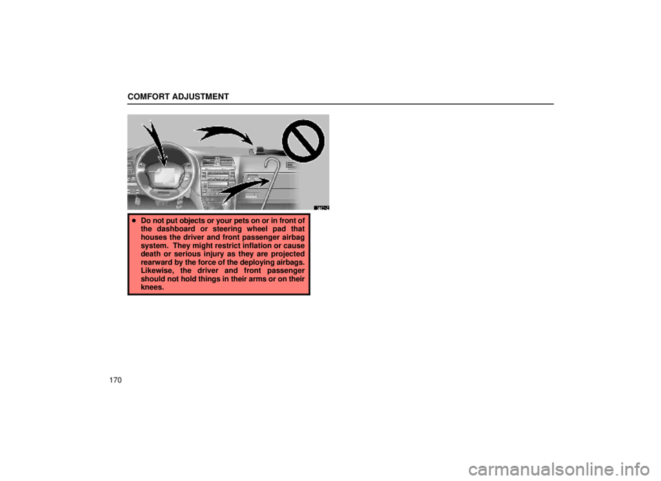 lexus LS400 1999  Comfort Adjustment / LEXUS 1999 LS400 OWNERS MANUAL (OM50514U) COMFORT ADJUSTMENT
170
16L034-2
Do not put objects or your pets on or in front of
the dashboard or steering wheel pad that
houses the driver and front passenger airbag
system.  They might restrict in
