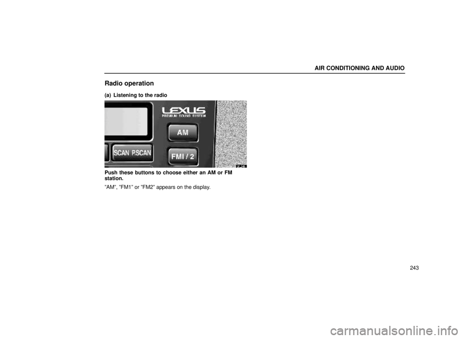 lexus LS400 1999  Comfort Adjustment / LEXUS 1999 LS400 OWNERS MANUAL (OM50514U) AIR CONDITIONING AND AUDIO
243
Radio operation
(a) Listening to the radio
20L045±1
Push these buttons to choose either an AM or FM
station.
ºAMº, ºFM1º or ºFM2º appears on the display. 