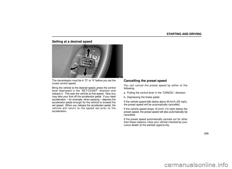 lexus LS400 1999 Comfort Adjustment / LEXUS 1999 LS400 OWNERS MANUAL (OM50514U) STARTING AND DRIVING
299
Setting at a desired speed
31L068
The transmission must be in ºDº or º4º before you set the
cruise control speed.
Bring the vehicle to the desired speed, press the control lexus LS400 1999 Comfort Adjustment / LEXUS 1999 LS400 OWNERS MANUAL (OM50514U) STARTING AND DRIVING
299
Setting at a desired speed
31L068
The transmission must be in ºDº or º4º before you set the
cruise control speed.
Bring the vehicle to the desired speed, press the control