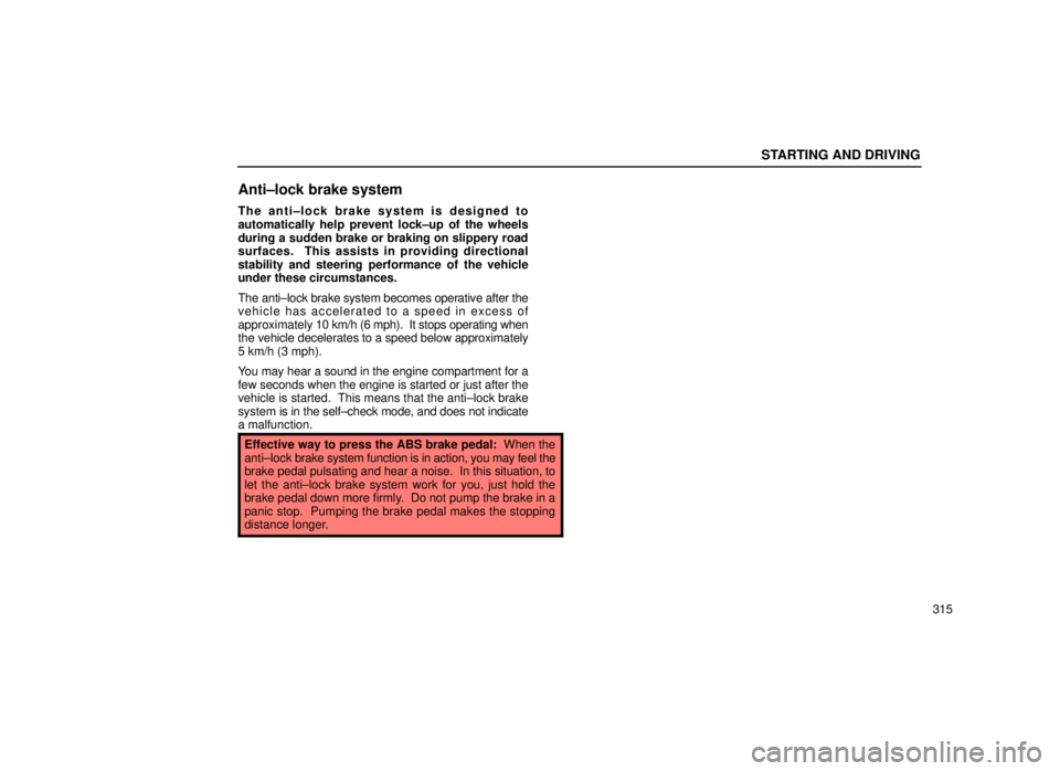 lexus LS400 1999  Comfort Adjustment / LEXUS 1999 LS400  (OM50514U) User Guide STARTING AND DRIVING
315
Anti±lock brake system
The anti±lock brake system is designed to
automatically help prevent lock±up of the wheels
during a sudden brake or braking on slippery road
surfaces