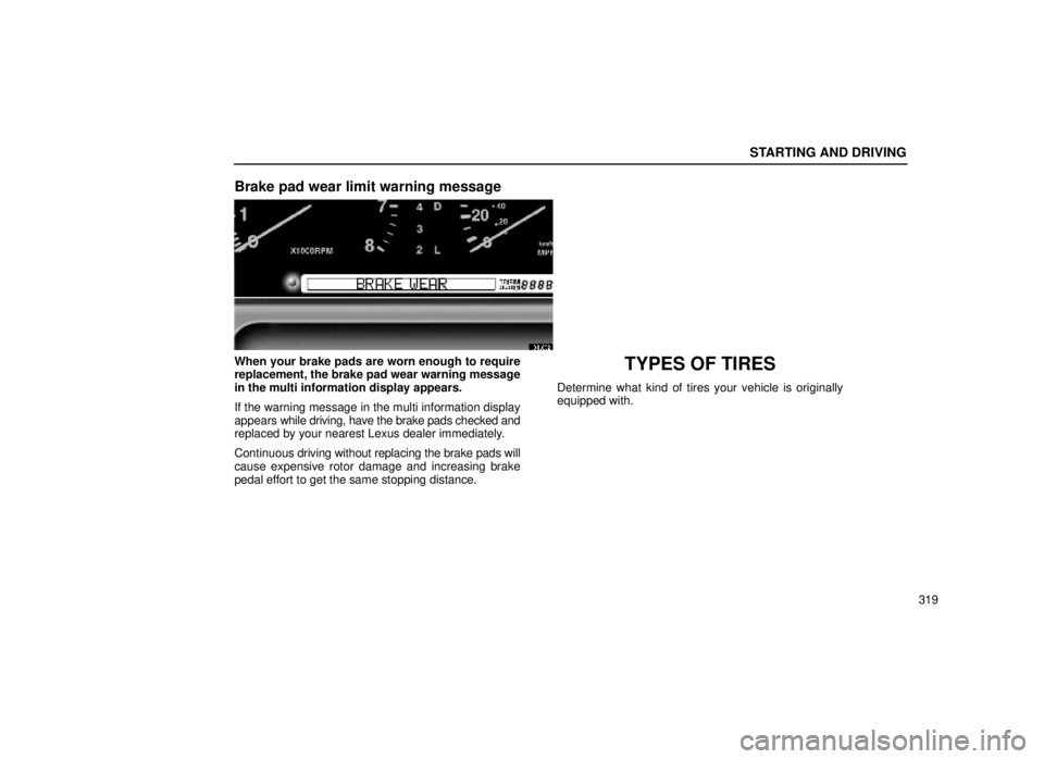 lexus LS400 1999 Comfort Adjustment / LEXUS 1999 LS400 OWNERS MANUAL (OM50514U) STARTING AND DRIVING
319
Brake pad wear limit warning message
31L082
When your brake pads are worn enough to require
replacement, the brake pad wear warning message
in the multi information display ap lexus LS400 1999 Comfort Adjustment / LEXUS 1999 LS400 OWNERS MANUAL (OM50514U) STARTING AND DRIVING
319
Brake pad wear limit warning message
31L082
When your brake pads are worn enough to require
replacement, the brake pad wear warning message
in the multi information display ap