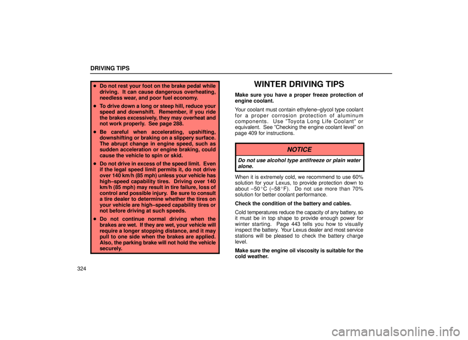 lexus LS400 1999  Comfort Adjustment / LEXUS 1999 LS400  (OM50514U) User Guide DRIVING TIPS
324
Do not rest your foot on the brake pedal while
driving.  It can cause dangerous overheating,
needless wear, and poor fuel economy.
 To drive down a long or steep hill, reduce your
s