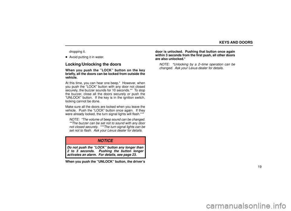 lexus LS400 1999  Comfort Adjustment / LEXUS 1999 LS400 OWNERS MANUAL (OM50514U) KEYS AND DOORS
19
dropping it.
 Avoid putting it in water.
Locking/Unlocking the doors
When you push the ºLOCKº button on the key
briefly, all the doors can be locked from outside the
vehicle.
At t