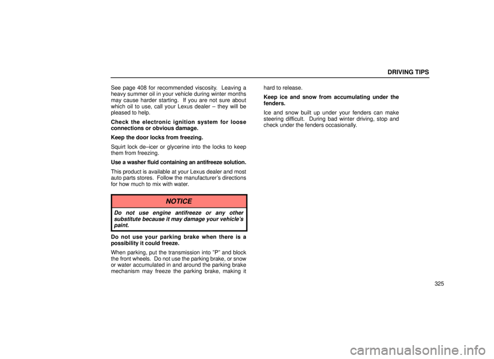 lexus LS400 1999  Comfort Adjustment / LEXUS 1999 LS400 OWNERS MANUAL (OM50514U) DRIVING TIPS
325
See page 408 for recommended viscosity.  Leaving a
heavy summer oil in your vehicle during winter months
may cause harder starting.  If you are not sure about
which oil to use, call y