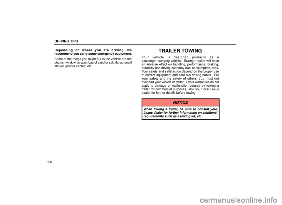 lexus LS400 1999  Comfort Adjustment / LEXUS 1999 LS400 OWNERS MANUAL (OM50514U) DRIVING TIPS
326Depending on where you are driving, we
recommend 
you carry some emergency equipment.
Some of the things you might put in the vehicle are tire
chains, w indow scraper, bag of sand or s