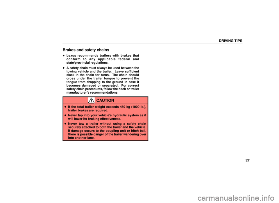 lexus LS400 1999  Comfort Adjustment / LEXUS 1999 LS400 OWNERS MANUAL (OM50514U) DRIVING TIPS
331
Brakes and safety chains
Lexus recommends trailers with brakes that
conform to any applicable federal and
state/provincial regulations.
 A safety chain must always be used between t