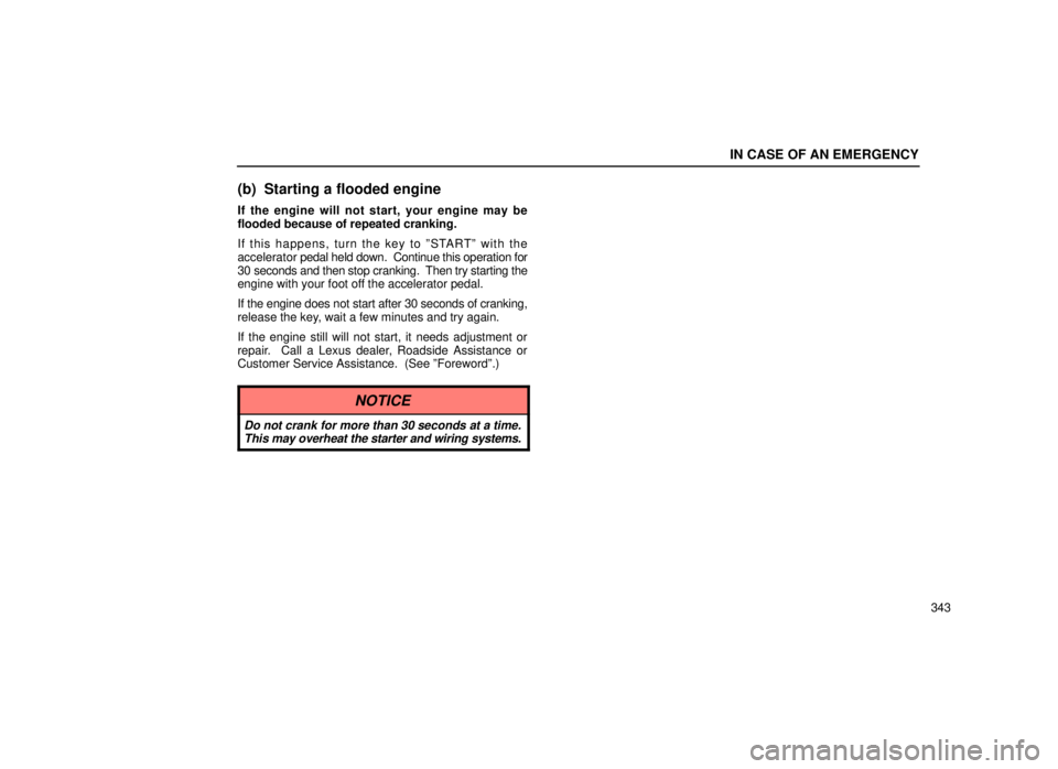 lexus LS400 1999  Comfort Adjustment / LEXUS 1999 LS400 OWNERS MANUAL (OM50514U) IN CASE OF AN EMERGENCY
343
(b) Starting a flooded engine
If the engine will not start, your engine may be
flooded because of repeated cranking.
If this happens, turn the key to ºSTARTº with the
acc