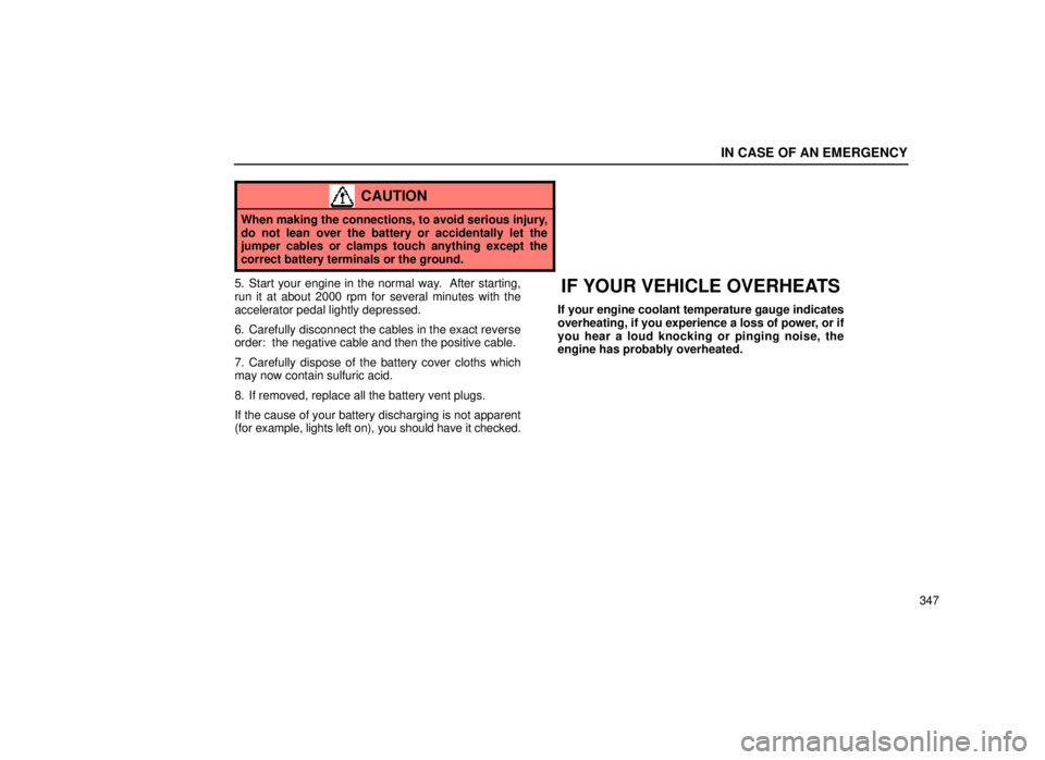 lexus LS400 1999  Comfort Adjustment / LEXUS 1999 LS400 OWNERS MANUAL (OM50514U) IN CASE OF AN EMERGENCY
347
CAUTION
When making the connections, to avoid serious injury,
do not lean over the battery or accidentally let the
jumper cables or clamps touch anything except the
correct