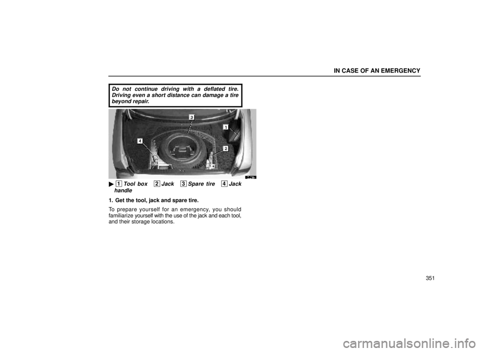lexus LS400 1999  Comfort Adjustment / LEXUS 1999 LS400 OWNERS MANUAL (OM50514U) IN CASE OF AN EMERGENCY
351
Do not continue driving with a deflated tire.Driving even a short distance can damage a tirebeyond repair.
40L003-1
 1Tool box   2Jack   3Spare tire   4Jack
handle
1. Get 