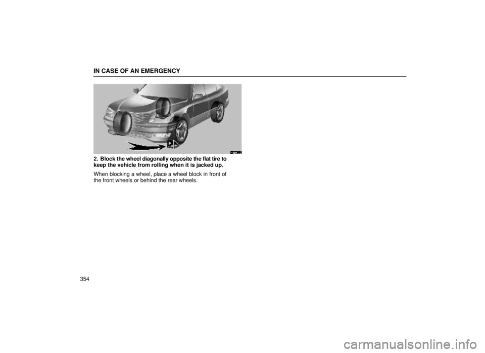 lexus LS400 1999  Comfort Adjustment / LEXUS 1999 LS400 OWNERS MANUAL (OM50514U) IN CASE OF AN EMERGENCY
354
40L006±2
2. Block the wheel diagonally opposite the flat tire to
keep the vehicle from rolling when it is jacked up.
When blocking a wheel, place a wheel block in front of