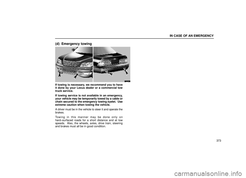 lexus LS400 1999  Comfort Adjustment / LEXUS 1999 LS400 OWNERS MANUAL (OM50514U) IN CASE OF AN EMERGENCY
373
(d) Emergency towing
40L031±3
If towing is necessary, we recommend you to have
it done by your Lexus dealer or a commercial tow
truck service.
If towing service is not ava
