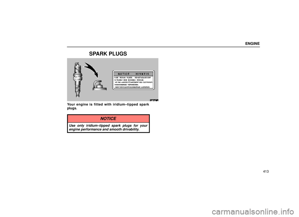lexus LS400 1999  Comfort Adjustment / LEXUS 1999 LS400 OWNERS MANUAL (OM50514U) ENGINE
413
SPARK PLUGS
62R031a
Your engine is fitted with iridium±tipped spark
plugs.
NOTICE
Use only iridium±tipped spark plugs for yourengine performance and smooth drivability. 