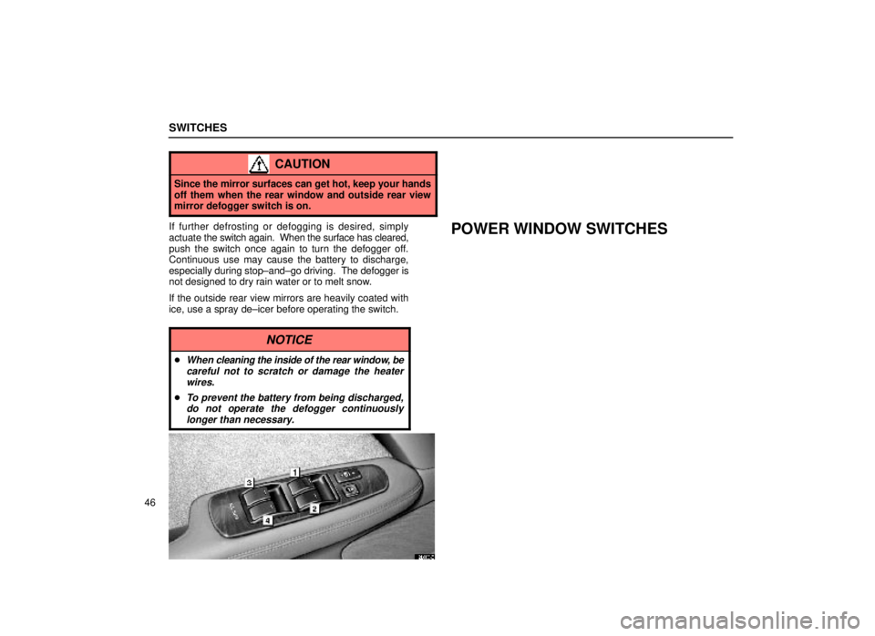 lexus LS400 1999  Comfort Adjustment / LEXUS 1999 LS400 OWNERS MANUAL (OM50514U) SWITCHES
46
CAUTION
Since the mirror surfaces can get hot, keep your hands
off them when the rear window and outside rear view
mirror defogger switch is on.
If further defrosting or defogging is desir