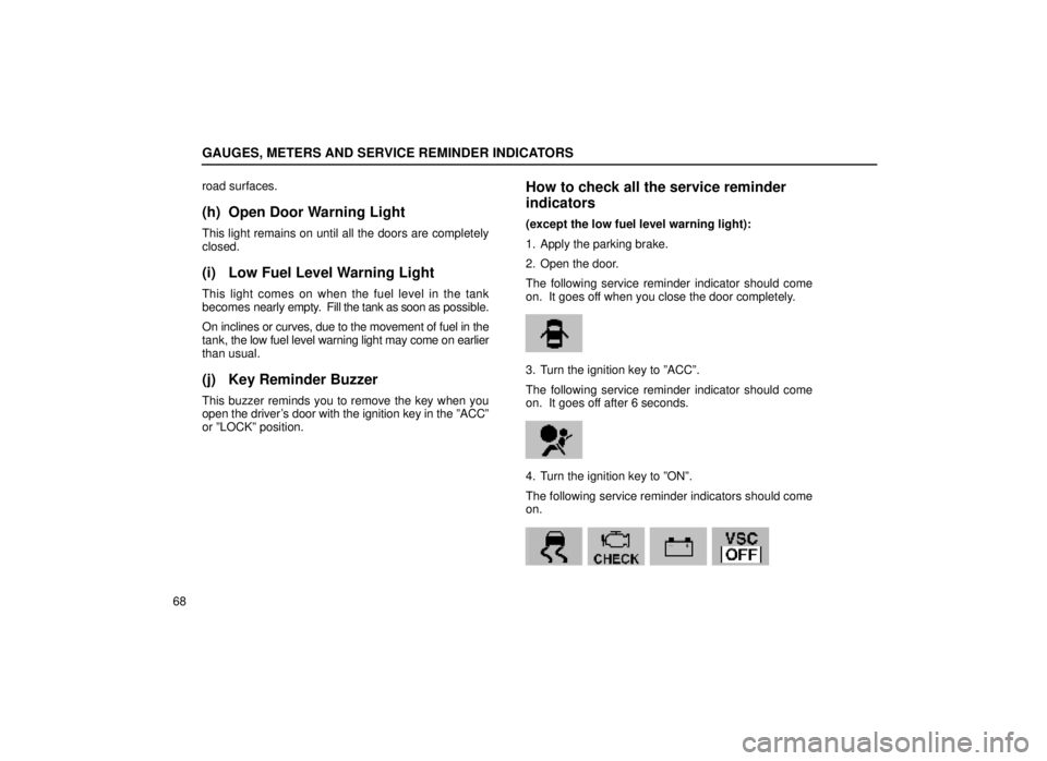 lexus LS400 1999  Comfort Adjustment / LEXUS 1999 LS400 OWNERS MANUAL (OM50514U) GAUGES, METERS AND SERVICE REMINDER INDICATORS
68road surfaces.
(h) Open Door Warning Light
This light remains on until all the doors are completely
closed.
(i) Low Fuel Level Warning Light
This light