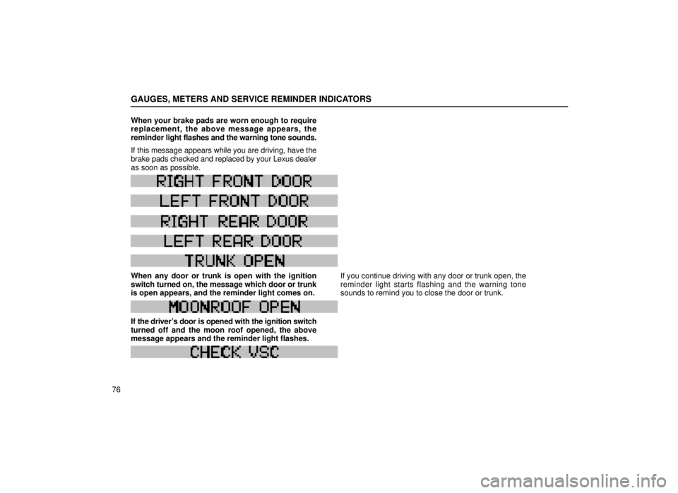 lexus LS400 1999 Comfort Adjustment / LEXUS 1999 LS400 OWNERS MANUAL (OM50514U) GAUGES, METERS AND SERVICE REMINDER INDICATORS
76When your brake pads are worn enough to require
replacement, the above message appears, the
reminder
light flashes and the warning tone sounds.
If thi lexus LS400 1999 Comfort Adjustment / LEXUS 1999 LS400 OWNERS MANUAL (OM50514U) GAUGES, METERS AND SERVICE REMINDER INDICATORS
76When your brake pads are worn enough to require
replacement, the above message appears, the
reminder
light flashes and the warning tone sounds.
If thi