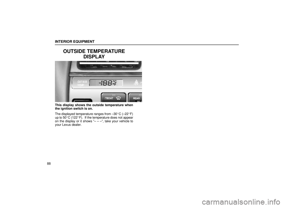 lexus LS400 1999  Electrical Components / LEXUS 1999 LS400  (OM50514U) User Guide INTERIOR EQUIPMENT
88
OUTSIDE TEMPERATUREDISPLAY
14L026-4
This display shows the outside temperature when
the ignition switch is on.
The displayed temperature ranges from ±30 C (±22F)
up to 50C (