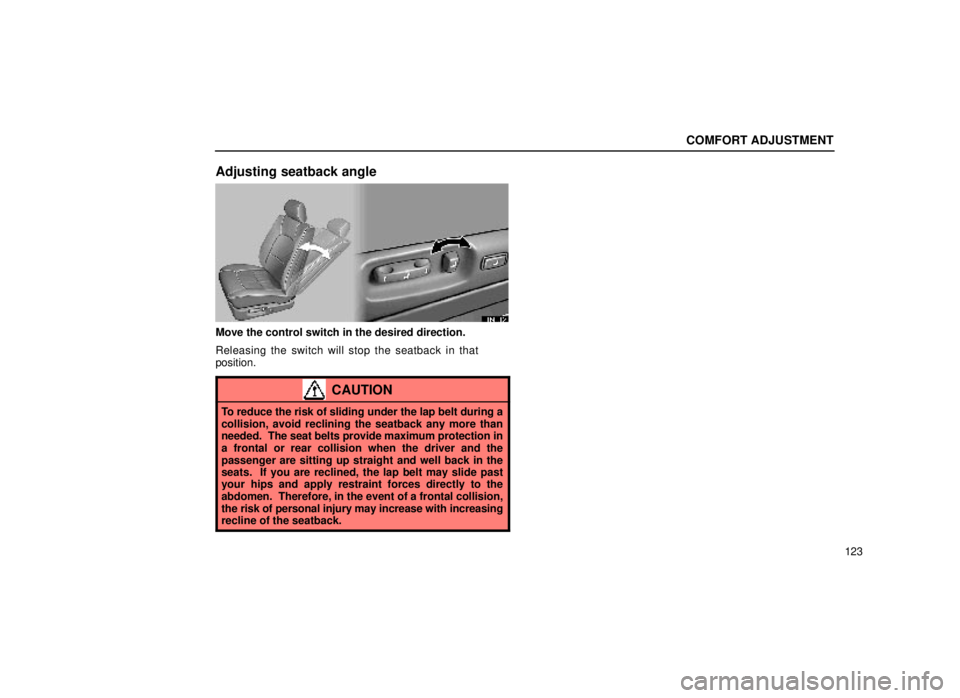lexus LS400 1999  Electrical Components / LEXUS 1999 LS400 OWNERS MANUAL (OM50514U) COMFORT ADJUSTMENT
123
Adjusting seatback angle
16L112
Move the control switch in the desired direction.
Releasing the switch will stop the seatback in that
position.
CAUTION
To reduce the risk of sli