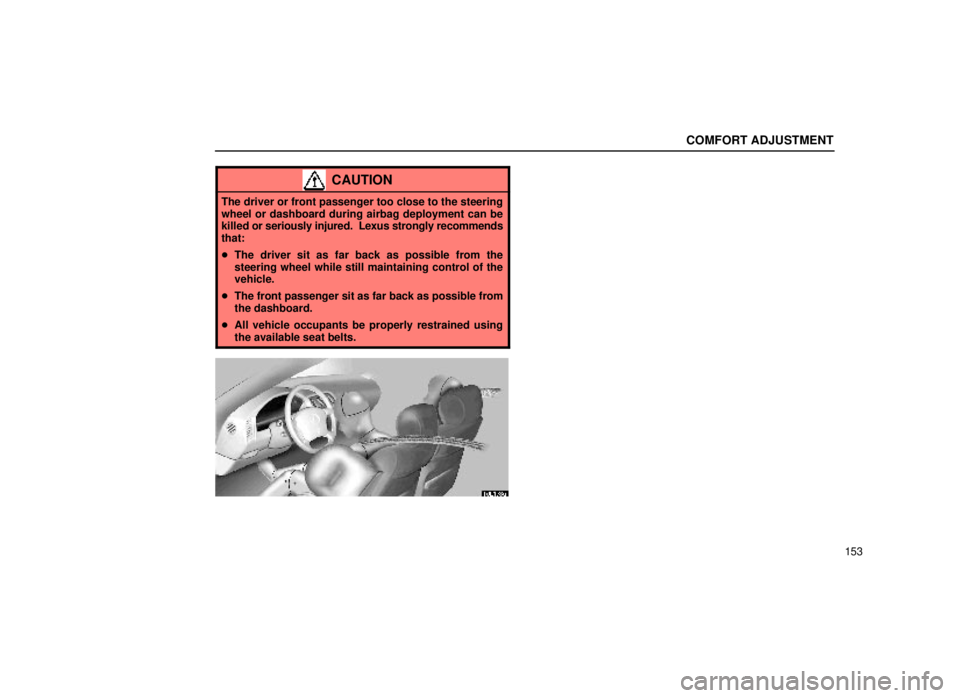 lexus LS400 1999  Electrical Components / LEXUS 1999 LS400 OWNERS MANUAL (OM50514U) COMFORT ADJUSTMENT
153
CAUTION
The driver or front passenger too close to the steering
wheel or dashboard during airbag deployment can be
killed or seriously injured.  Lexus strongly recommends
that:
