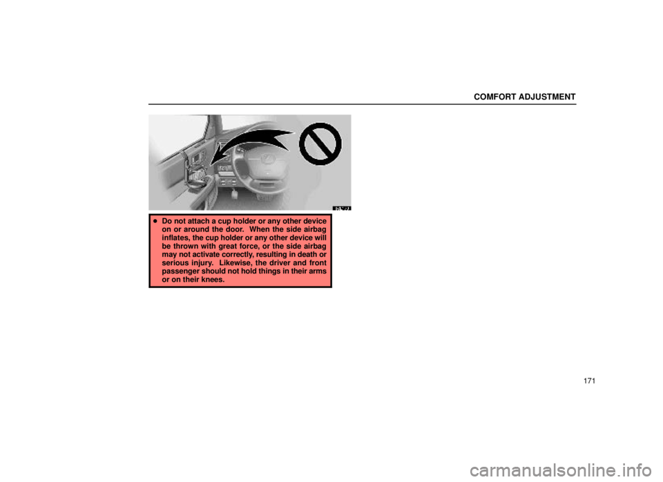 lexus LS400 1999  Electrical Components / LEXUS 1999 LS400 OWNERS MANUAL (OM50514U) COMFORT ADJUSTMENT
171
16L179
Do not attach a cup holder or any other device
on or around the door.  When the side airbag
inflates,  the cup holder or any other device will
be thrown with great force