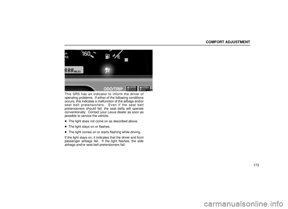 lexus LS400 1999  Electrical Components / LEXUS 1999 LS400 OWNERS MANUAL (OM50514U) COMFORT ADJUSTMENT
173
16L136-2
This SRS has an indicator to inform the driver of
operating problems.  If either of the following conditions
occurs, this indicates a malfunction of the airbags and/or
