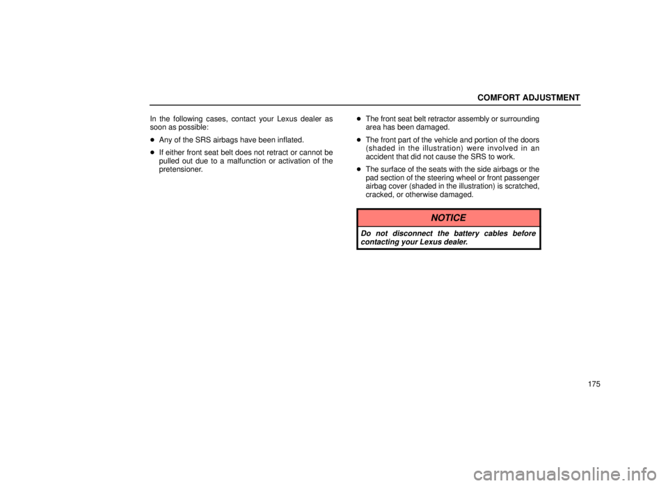 lexus LS400 1999  Electrical Components / LEXUS 1999 LS400 OWNERS MANUAL (OM50514U) COMFORT ADJUSTMENT
175
In the following cases, contact your Lexus dealer as
soon as possible:

Any of the SRS airbags have been inflated.
 If either front seat belt does not retract or cannot be
pul