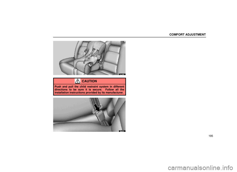 lexus LS400 1999  Electrical Components / LEXUS 1999 LS400 OWNERS MANUAL (OM50514U) COMFORT ADJUSTMENT
195
16L168±1
CAUTION
Push and pull the child restraint system in different
directions to be sure it is secure.  Follow all the
installation instructions provided by its manufacture