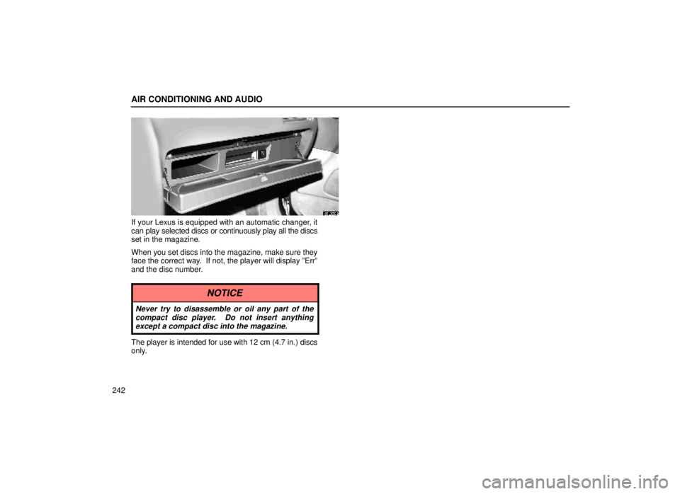lexus LS400 1999  Electrical Components / LEXUS 1999 LS400 OWNERS MANUAL (OM50514U) AIR CONDITIONING AND AUDIO
242
20L006-2
If your Lexus is equipped with an automatic changer, it
can play selected discs or continuously play all the discs
set in the magazine.
When you set discs into 