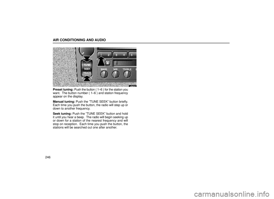 lexus LS400 1999  Electrical Components / LEXUS 1999 LS400 OWNERS MANUAL (OM50514U) AIR CONDITIONING AND AUDIO
246
20L056
Preset tuning: Push the button ( 1±6 ) for the station you
want.  The button number ( 1±6 ) and station frequency
appear on the display.
Manual tuning: Push the