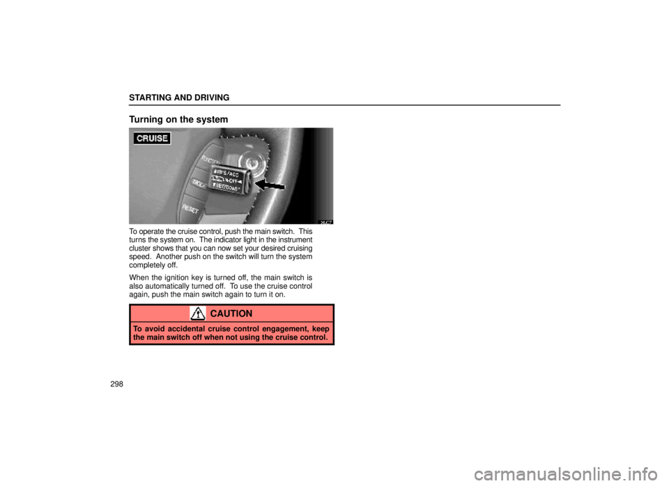 lexus LS400 1999 Electrical Components / LEXUS 1999 LS400 OWNERS MANUAL (OM50514U) STARTING AND DRIVING
298
Turning on the system
31L067
To operate the cruise control, push the main switch. This
turns the system on. The indicator light in the instrument
cluster shows that you can lexus LS400 1999 Electrical Components / LEXUS 1999 LS400 OWNERS MANUAL (OM50514U) STARTING AND DRIVING
298
Turning on the system
31L067
To operate the cruise control, push the main switch. This
turns the system on. The indicator light in the instrument
cluster shows that you can