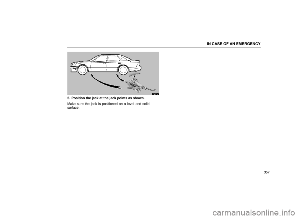 lexus LS400 1999 Electrical Components / LEXUS 1999 LS400 OWNERS MANUAL (OM50514U) IN CASE OF AN EMERGENCY
357
40L009±3
5. Position the jack at the jack points as shown.
Make sure the jack is positioned on a level and solid
surface. lexus LS400 1999 Electrical Components / LEXUS 1999 LS400 OWNERS MANUAL (OM50514U) IN CASE OF AN EMERGENCY
357
40L009±3
5. Position the jack at the jack points as shown.
Make sure the jack is positioned on a level and solid
surface.