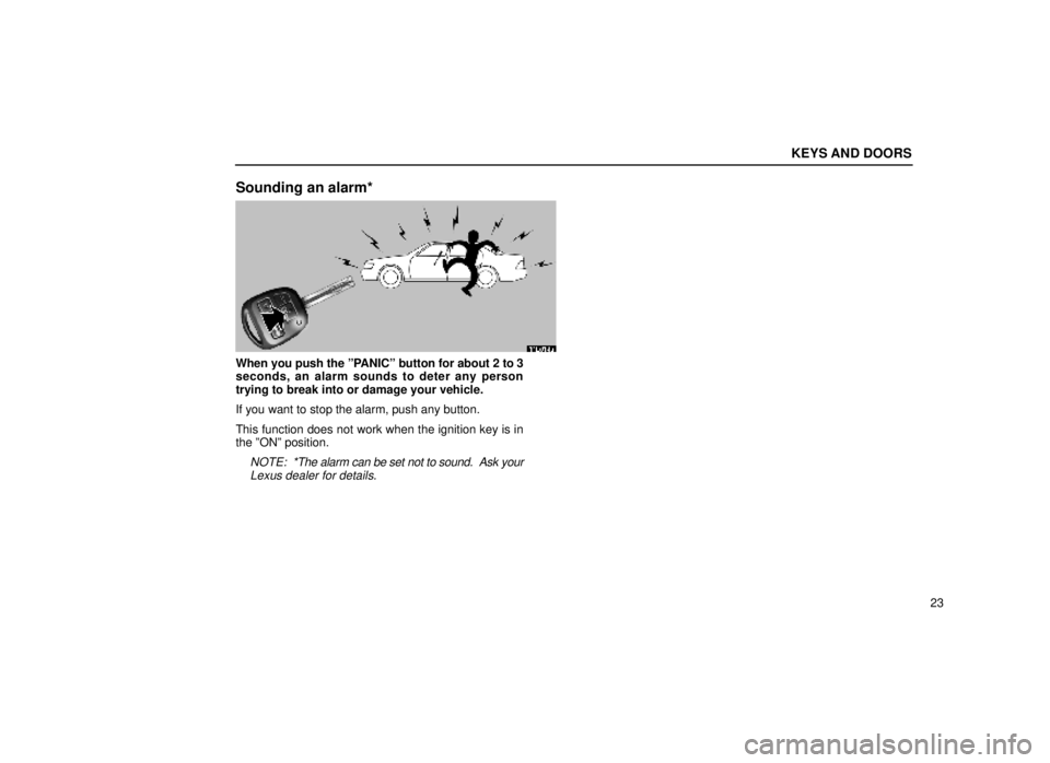 lexus LS400 1999  Electrical Components / LEXUS 1999 LS400  (OM50514U) Owners Guide KEYS AND DOORS
23
Sounding an alarm*
11L014a
When you push the ºPANICº button for about 2 to 3
seconds, an alarm sounds to deter any person
trying to break into or damage your vehicle.
If you want t