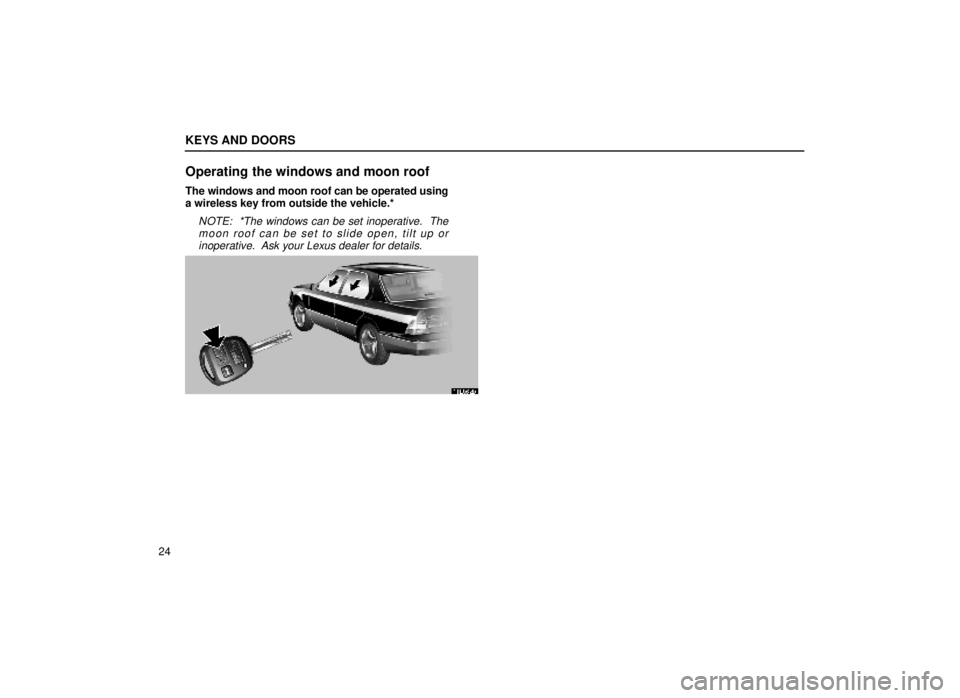 lexus LS400 1999  Electrical Components / LEXUS 1999 LS400  (OM50514U) Owners Guide KEYS AND DOORS
24
Operating the windows and moon roof
The windows and moon roof can be operated using
a wireless key from outside the vehicle.*
NOTE:  *The windows can be set inoperative.  Themoon roo