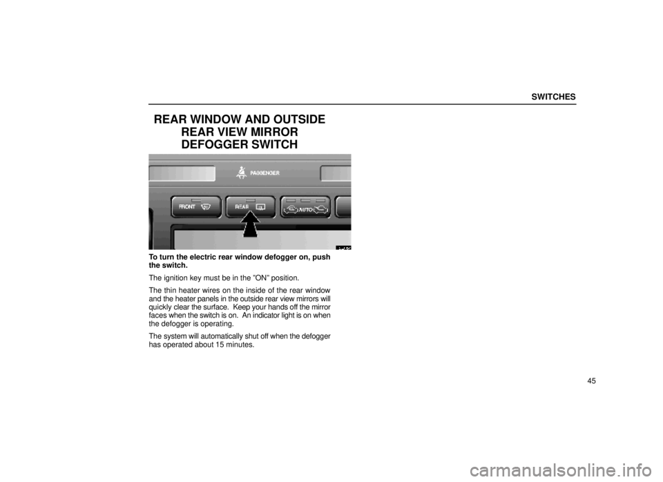 lexus LS400 1999  Electrical Components / LEXUS 1999 LS400 OWNERS MANUAL (OM50514U) SWITCHES
45
REAR WINDOW AND OUTSIDEREAR VIEW MIRRORDEFOGGER SWITCH
12L008-4
To turn the electric rear window defogger on, push
the switch.
The ignition key must be in the ºONº position.
The thin hea