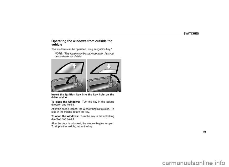 lexus LS400 1999  Electrical Components / LEXUS 1999 LS400  (OM50514U) Repair Manual SWITCHES
49
Operating the windows from outside the
vehicle
The windows can be operated using an ignition key.*
NOTE:  *This feature can be set inoperative.  Ask your
Lexus dealer for details.
12L043±