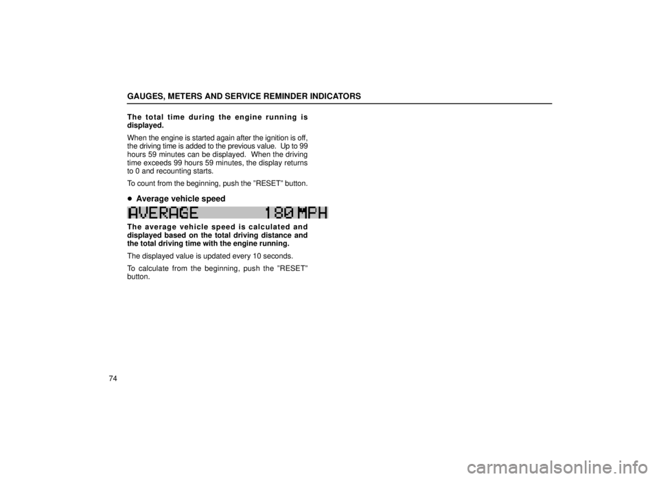 lexus LS400 1999  Electrical Components / LEXUS 1999 LS400  (OM50514U) User Guide GAUGES, METERS AND SERVICE REMINDER INDICATORS
74The total time during the engine running is
displayed.
When the engine is started again after the ignition is off,
the driving time is added to the pre