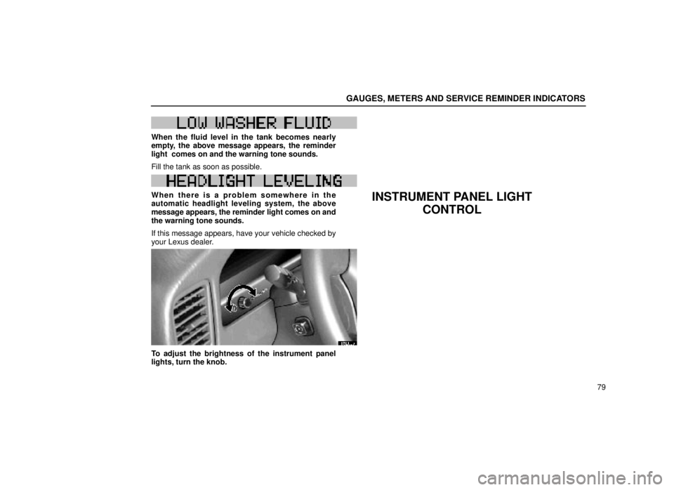 lexus LS400 1999  Electrical Components / LEXUS 1999 LS400 OWNERS MANUAL (OM50514U) GAUGES, METERS AND SERVICE REMINDER INDICATORS
79
W51W51
When the fluid level in the tank becomes nearly
empty, the above message appears, the reminder
light  comes on and the warning tone sounds.
Fil