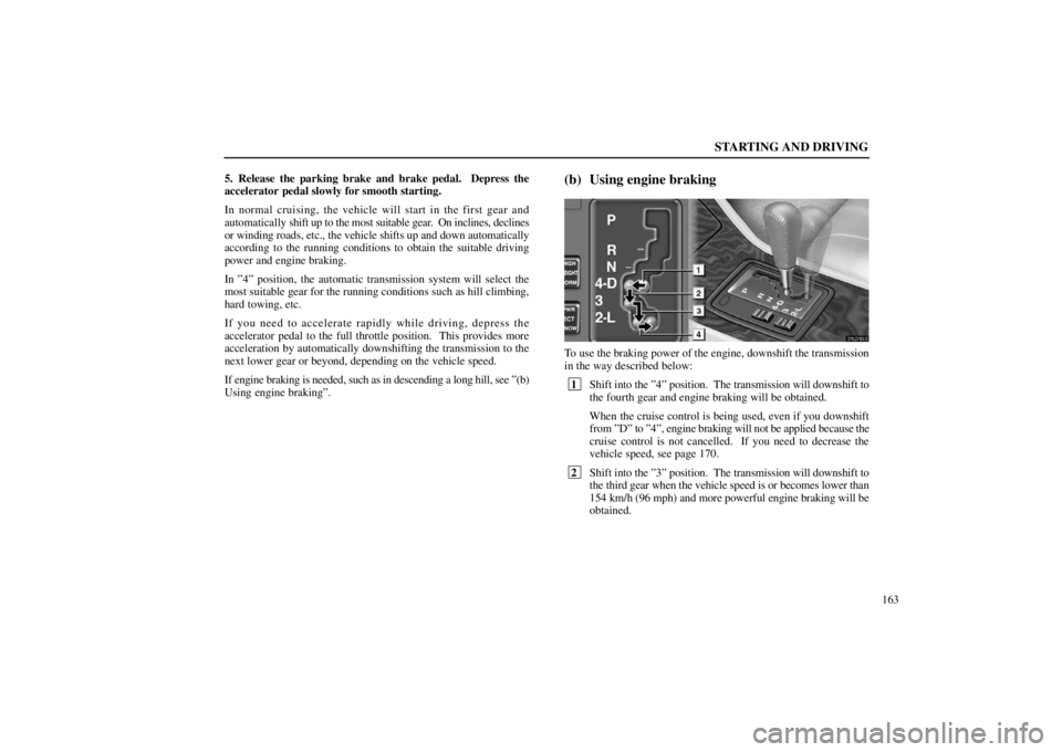 lexus LS400 1998  Audio System / LEXUS 1998 LS400 OWNERS MANUAL (OM50498U) STARTING AND DRIVING
163 5. Release the parking brake and brake pedal.  Depress the
accelerator pedal slowly for smooth starting.
In normal cruising, the vehicle will start in the first gear and
autom