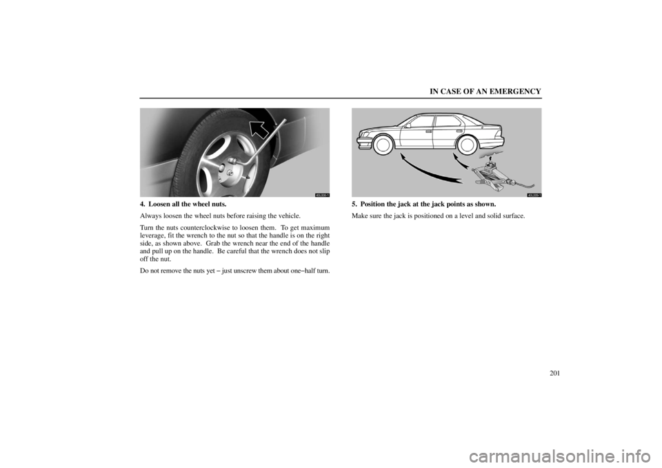 lexus LS400 1998  Audio System / LEXUS 1998 LS400 OWNERS MANUAL (OM50498U) IN CASE OF AN EMERGENCY
201
40L008�1
4. Loosen all the wheel nuts.
Always loosen the wheel nuts before raising the vehicle.
Turn the nuts counterclockwise to loosen them.  To get maximum
leverage, fit