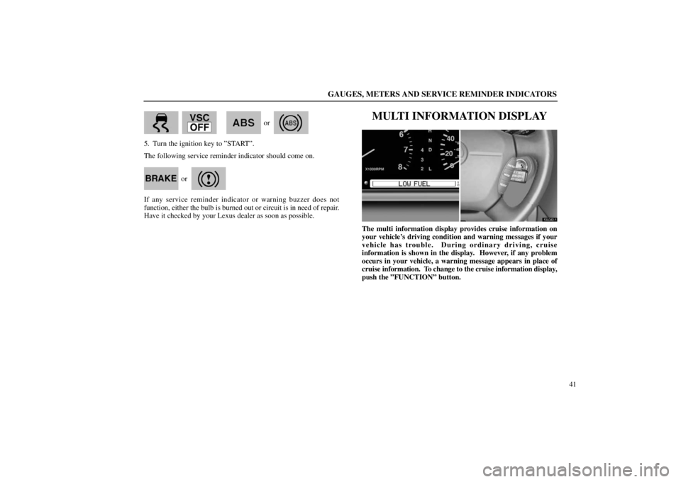 lexus LS400 1998  Audio System / LEXUS 1998 LS400 OWNERS MANUAL (OM50498U) GAUGES, METERS AND SERVICE REMINDER INDICATORS
41
       
or
5. Turn the ignition key to ”START”.
The following service reminder indicator should come on.
or
If any service reminder indicator or w