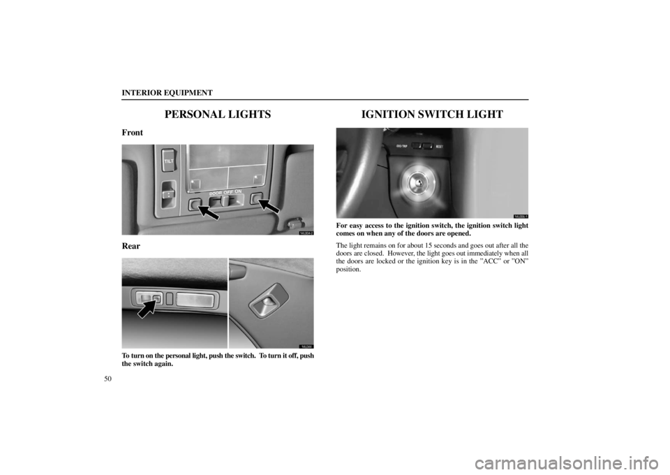 lexus LS400 1998  Audio System / LEXUS 1998 LS400  (OM50498U) Repair Manual INTERIOR EQUIPMENT
50
PERSONAL LIGHTS
Front
14L004�2
Rear
14L044
To turn on the personal light, push the switch.  To turn it off, push
the switch again.
IGNITION SWITCH LIGHT
14L006�1
For easy access 