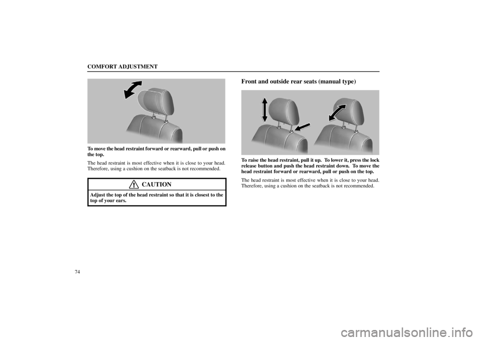 lexus LS400 1998  Audio System / LEXUS 1998 LS400  (OM50498U) Manual Online COMFORT ADJUSTMENT
74
16L008
To move the head restraint forward or rearward, pull or push on
the top.
The head restraint is most effective when it is close to your head.
Therefore, using a cushion on 