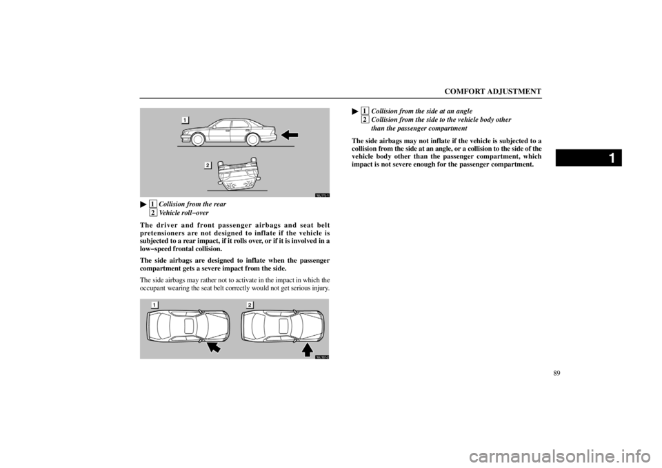 lexus LS400 1998  Electrical Components / LEXUS 1998 LS400 OWNERS MANUAL (OM50498U) COMFORT ADJUSTMENT
89
16L175�1

 1
Collision from the rear
 2
Vehicle roll�over
The driver and front passenger airbags and seat belt
pretensioners are not designed to inflate if the vehicle is
subject