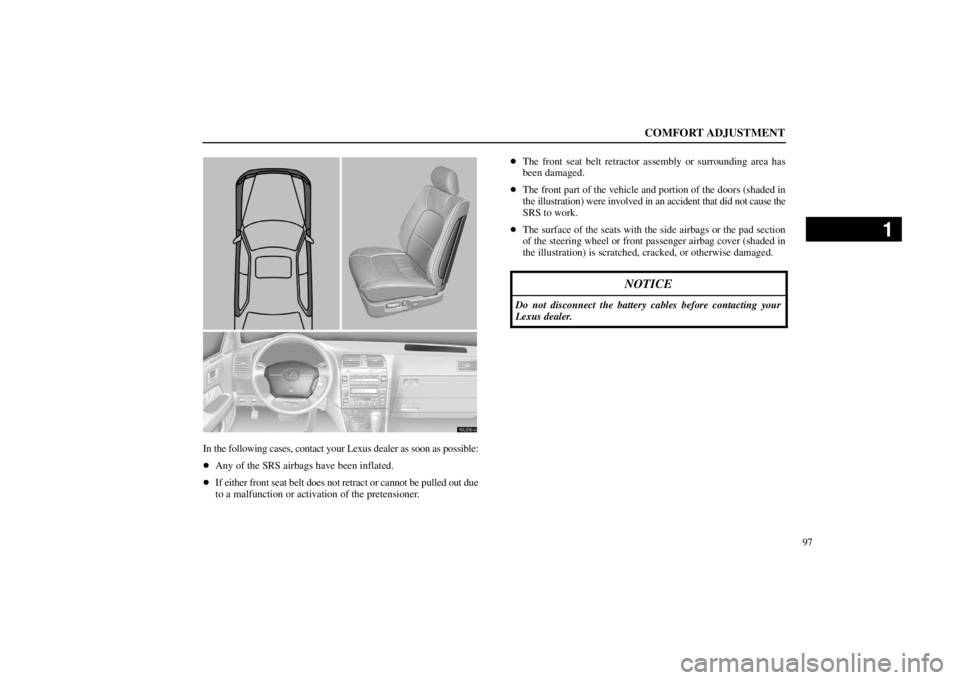 lexus LS400 1998  Electrical Components / LEXUS 1998 LS400 OWNERS MANUAL (OM50498U) COMFORT ADJUSTMENT
97
16L036-6
In the following cases, contact your Lexus dealer as soon as possible:
Any of the SRS airbags have been inflated.
If either front seat belt does not retract or cannot 